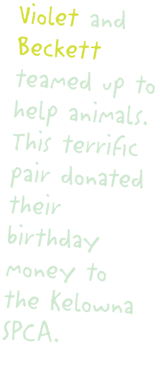 Violet and Beckett teamed up to help animals  This terrific pair donated their birthday money to the Kelowna SPCA 